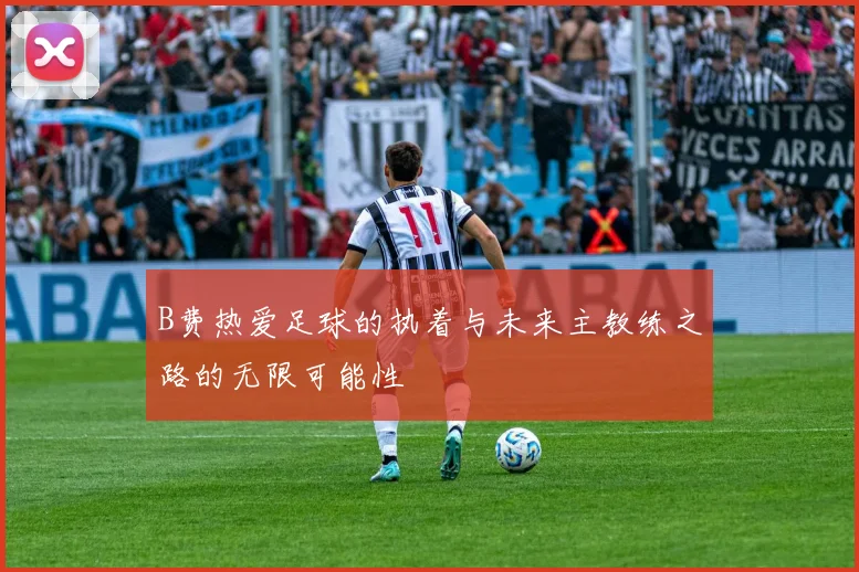 B费热爱足球的执着与未来主教练之路的无限可能性