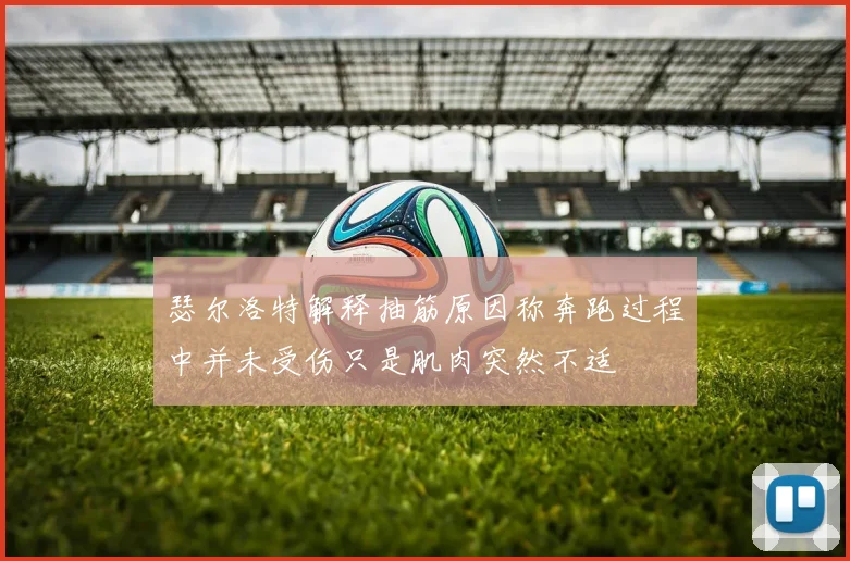 瑟尔洛特解释抽筋原因称奔跑过程中并未受伤只是肌肉突然不适