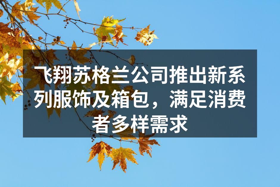 飞翔苏格兰公司推出新系列服饰及箱包，满足